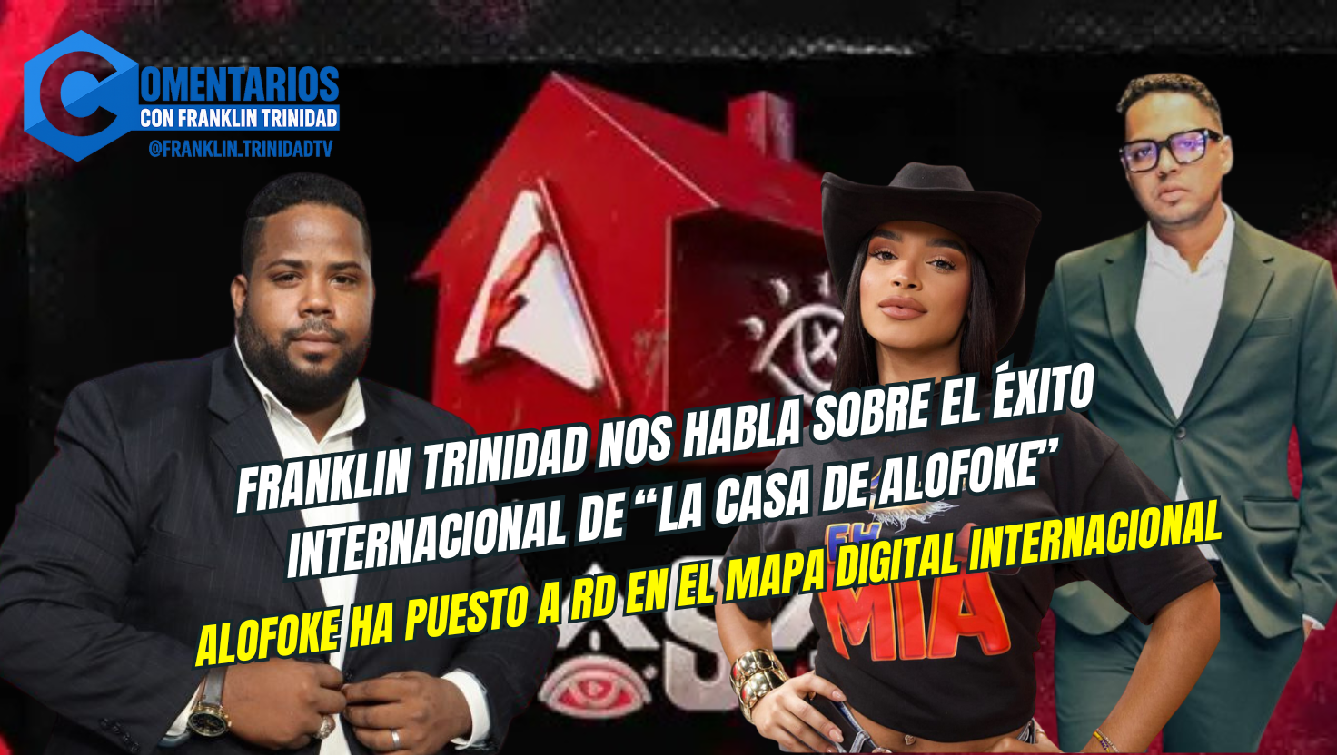 Franklin Trinidad destaca impacto digital de “La Casa de Alofoke”